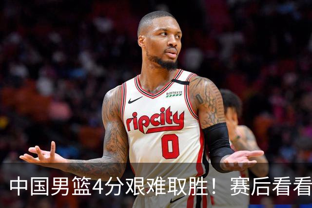 中国男篮4分艰难取胜！赛后看看各路体育人怎么说 郭士强赛后坦诚发声