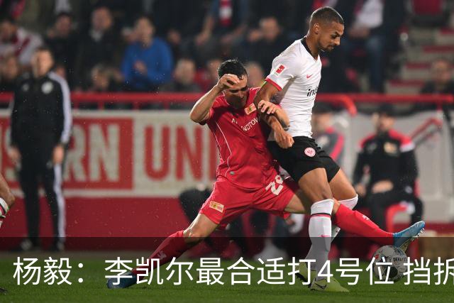 杨毅：李凯尔最合适打4号位 挡拆策应破紧逼