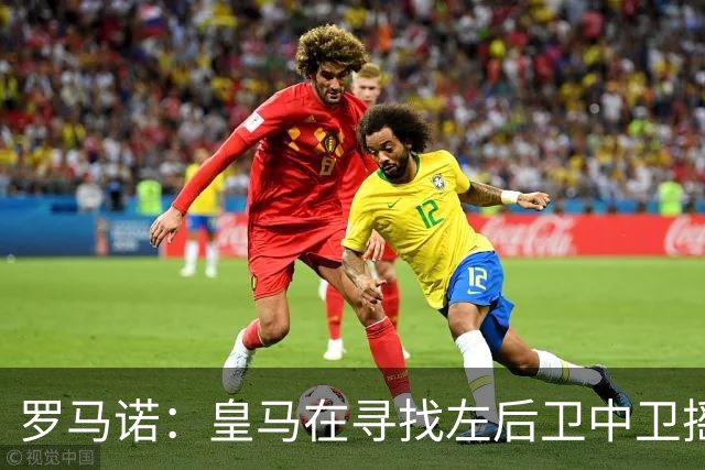 罗马诺：皇马在寻找左后卫中卫摇摆人，已与卡拉菲奥里的团队联系